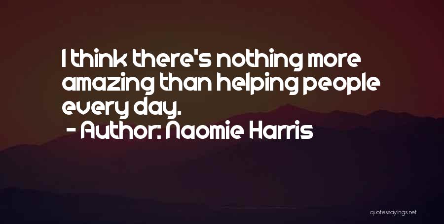 Naomie Harris Quotes: I Think There's Nothing More Amazing Than Helping People Every Day.