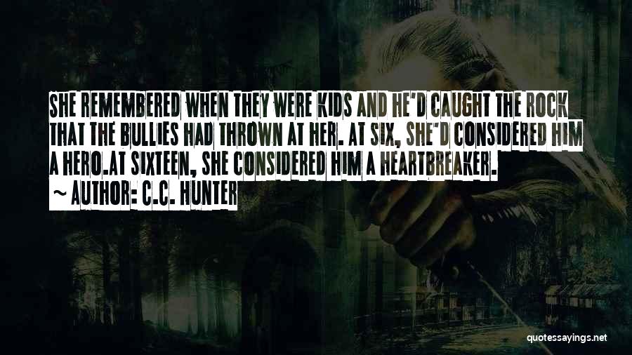 C.C. Hunter Quotes: She Remembered When They Were Kids And He'd Caught The Rock That The Bullies Had Thrown At Her. At Six,