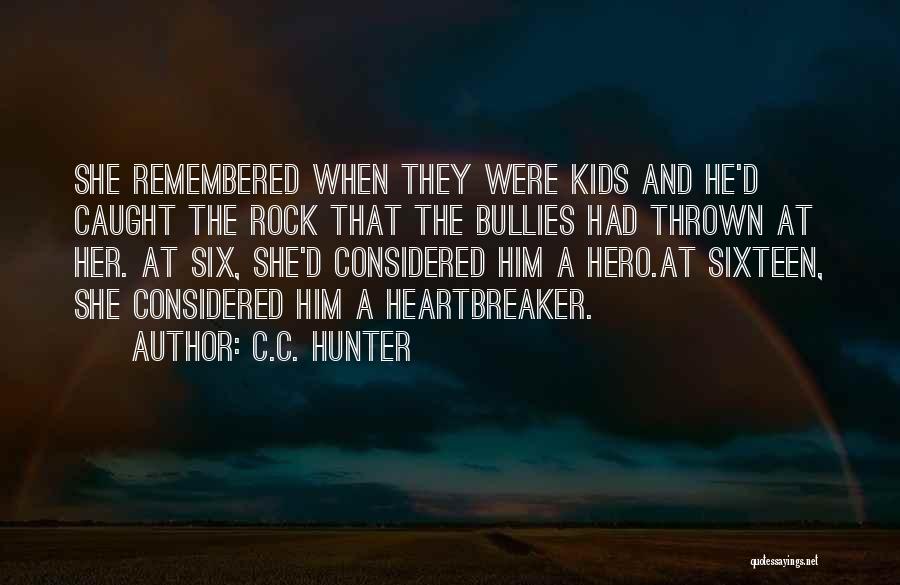 C.C. Hunter Quotes: She Remembered When They Were Kids And He'd Caught The Rock That The Bullies Had Thrown At Her. At Six,