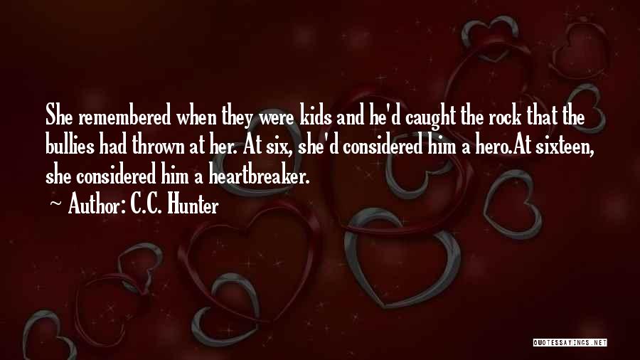 C.C. Hunter Quotes: She Remembered When They Were Kids And He'd Caught The Rock That The Bullies Had Thrown At Her. At Six,