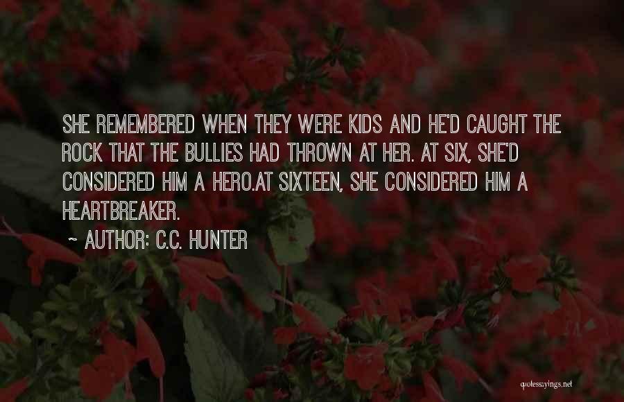 C.C. Hunter Quotes: She Remembered When They Were Kids And He'd Caught The Rock That The Bullies Had Thrown At Her. At Six,