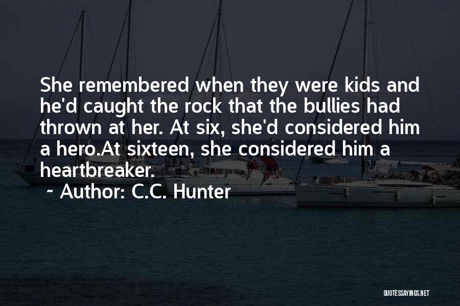 C.C. Hunter Quotes: She Remembered When They Were Kids And He'd Caught The Rock That The Bullies Had Thrown At Her. At Six,