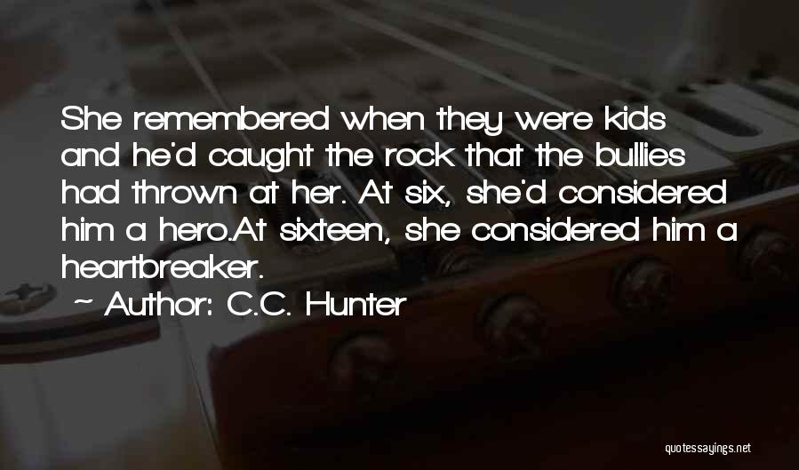 C.C. Hunter Quotes: She Remembered When They Were Kids And He'd Caught The Rock That The Bullies Had Thrown At Her. At Six,
