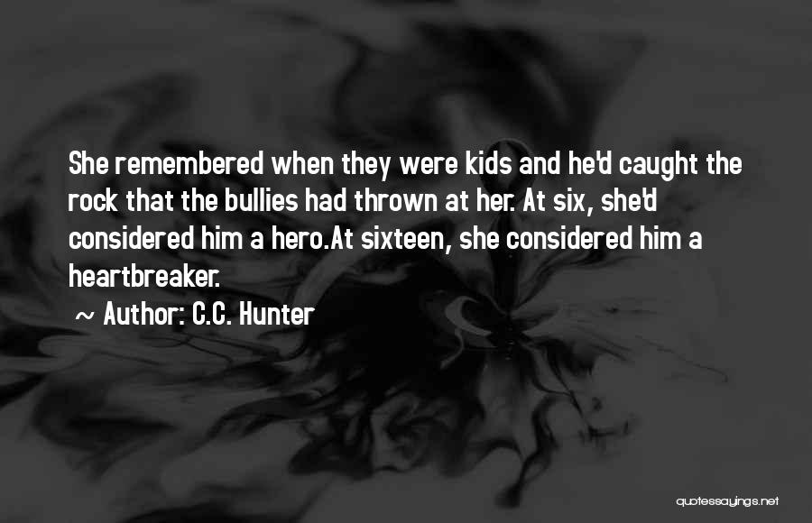 C.C. Hunter Quotes: She Remembered When They Were Kids And He'd Caught The Rock That The Bullies Had Thrown At Her. At Six,
