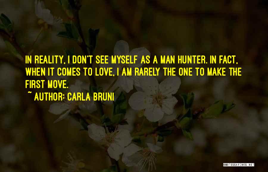 Carla Bruni Quotes: In Reality, I Don't See Myself As A Man Hunter. In Fact, When It Comes To Love, I Am Rarely