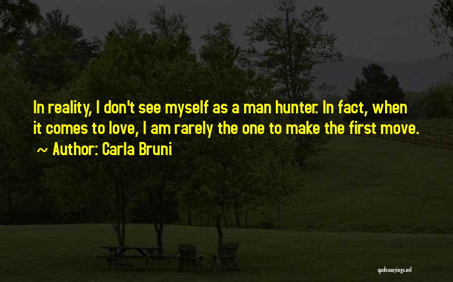 Carla Bruni Quotes: In Reality, I Don't See Myself As A Man Hunter. In Fact, When It Comes To Love, I Am Rarely