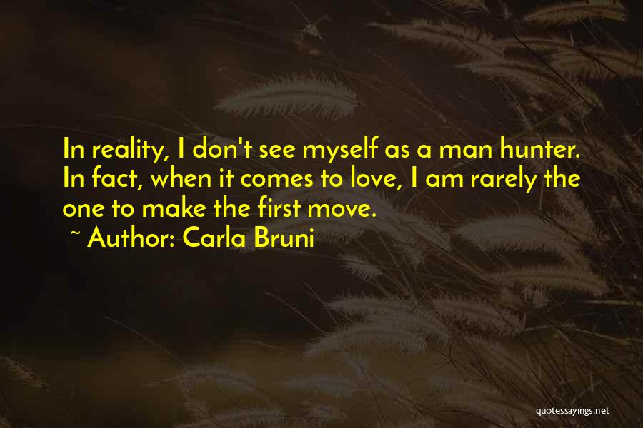 Carla Bruni Quotes: In Reality, I Don't See Myself As A Man Hunter. In Fact, When It Comes To Love, I Am Rarely