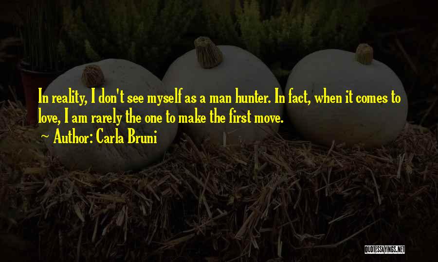 Carla Bruni Quotes: In Reality, I Don't See Myself As A Man Hunter. In Fact, When It Comes To Love, I Am Rarely