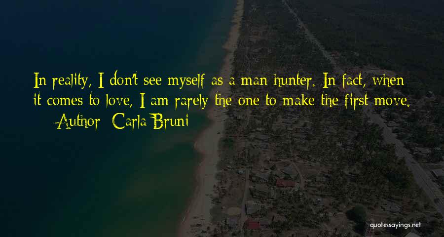 Carla Bruni Quotes: In Reality, I Don't See Myself As A Man Hunter. In Fact, When It Comes To Love, I Am Rarely