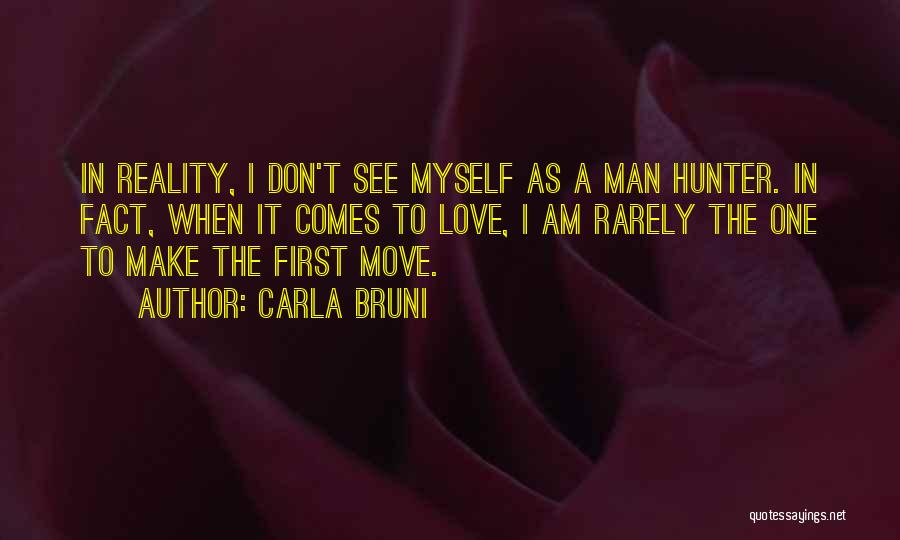 Carla Bruni Quotes: In Reality, I Don't See Myself As A Man Hunter. In Fact, When It Comes To Love, I Am Rarely