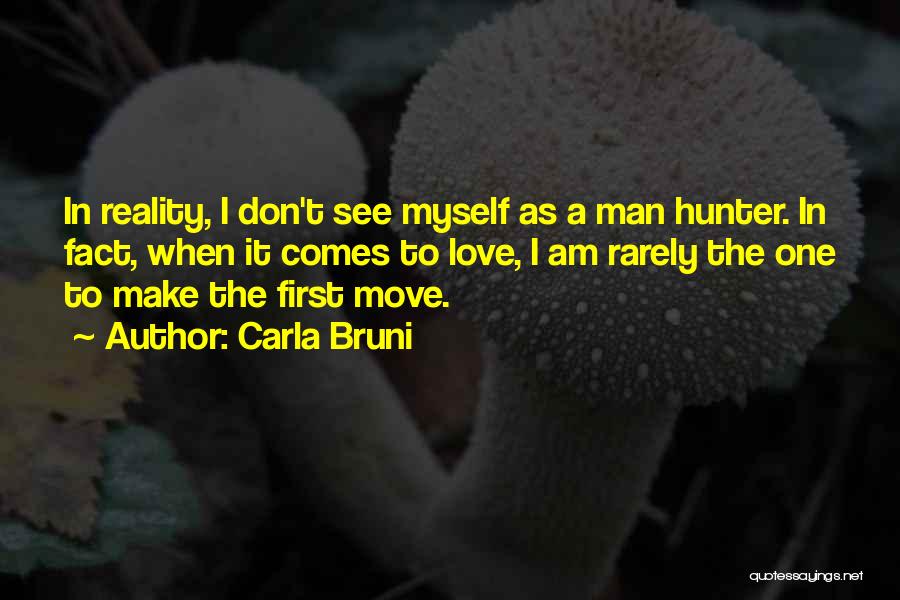 Carla Bruni Quotes: In Reality, I Don't See Myself As A Man Hunter. In Fact, When It Comes To Love, I Am Rarely