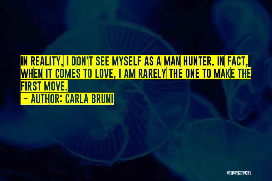 Carla Bruni Quotes: In Reality, I Don't See Myself As A Man Hunter. In Fact, When It Comes To Love, I Am Rarely