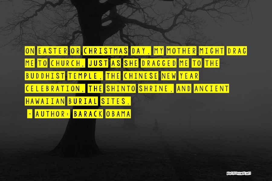 Barack Obama Quotes: On Easter Or Christmas Day, My Mother Might Drag Me To Church, Just As She Dragged Me To The Buddhist