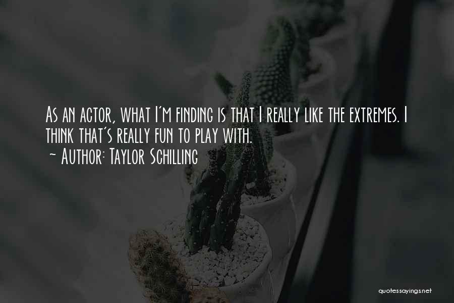 Taylor Schilling Quotes: As An Actor, What I'm Finding Is That I Really Like The Extremes. I Think That's Really Fun To Play