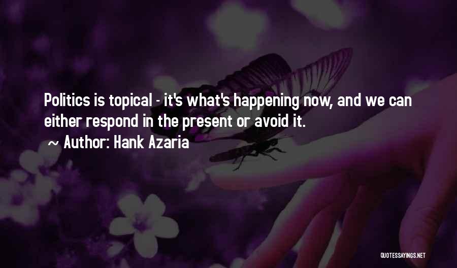 Hank Azaria Quotes: Politics Is Topical - It's What's Happening Now, And We Can Either Respond In The Present Or Avoid It.