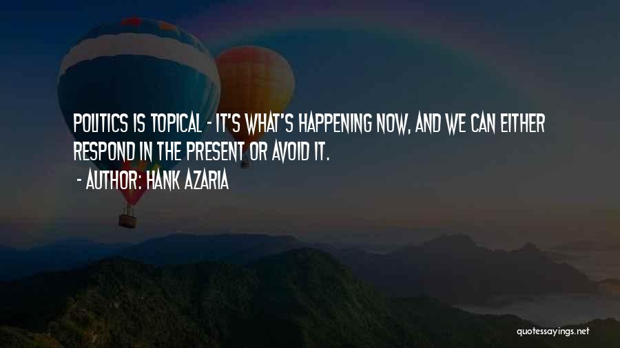 Hank Azaria Quotes: Politics Is Topical - It's What's Happening Now, And We Can Either Respond In The Present Or Avoid It.