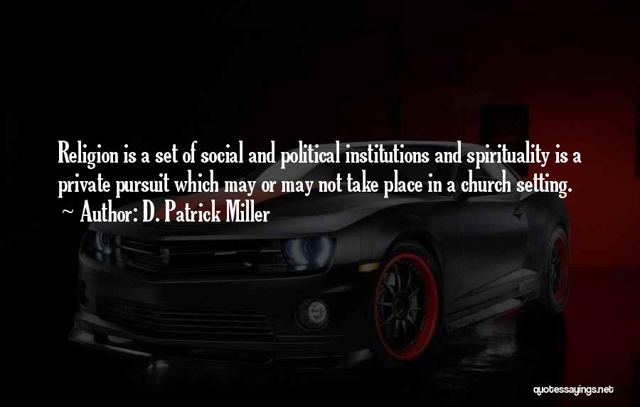 D. Patrick Miller Quotes: Religion Is A Set Of Social And Political Institutions And Spirituality Is A Private Pursuit Which May Or May Not