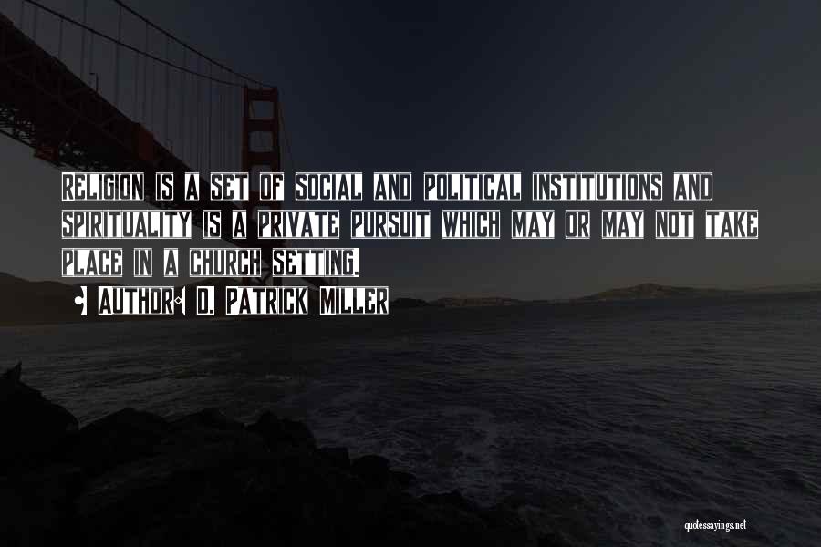 D. Patrick Miller Quotes: Religion Is A Set Of Social And Political Institutions And Spirituality Is A Private Pursuit Which May Or May Not