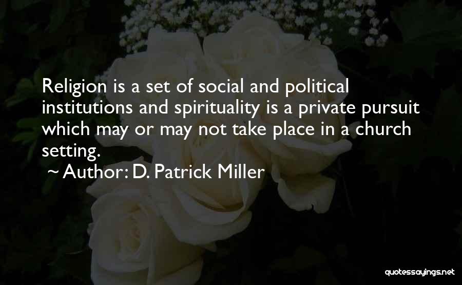 D. Patrick Miller Quotes: Religion Is A Set Of Social And Political Institutions And Spirituality Is A Private Pursuit Which May Or May Not