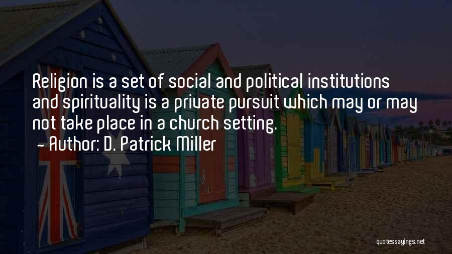 D. Patrick Miller Quotes: Religion Is A Set Of Social And Political Institutions And Spirituality Is A Private Pursuit Which May Or May Not