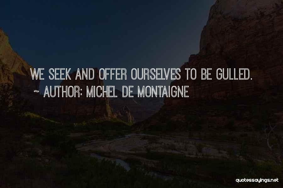 Michel De Montaigne Quotes: We Seek And Offer Ourselves To Be Gulled.