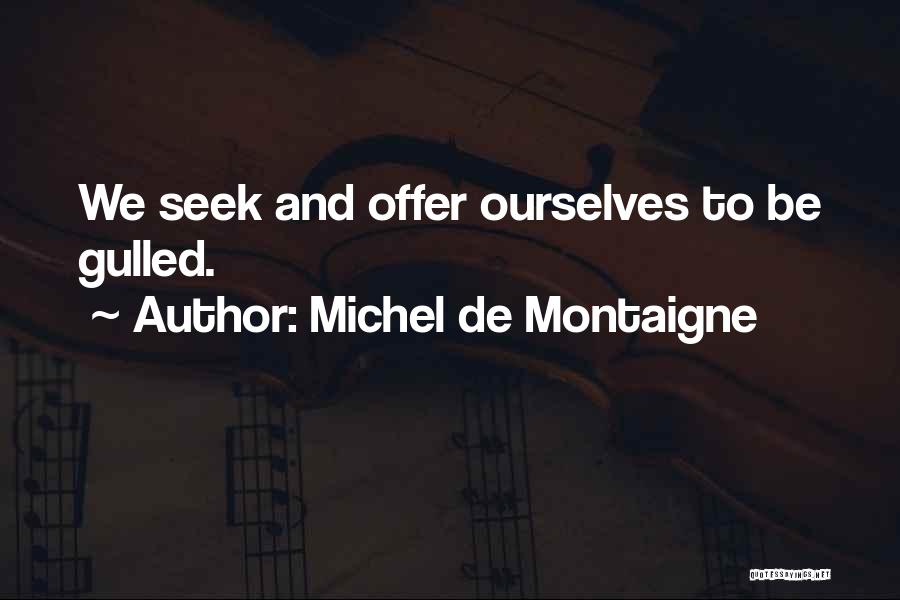 Michel De Montaigne Quotes: We Seek And Offer Ourselves To Be Gulled.