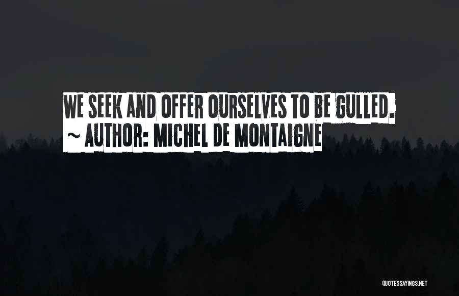 Michel De Montaigne Quotes: We Seek And Offer Ourselves To Be Gulled.