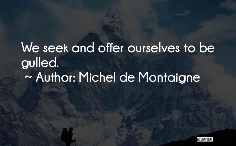 Michel De Montaigne Quotes: We Seek And Offer Ourselves To Be Gulled.