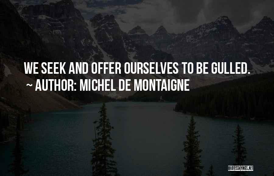 Michel De Montaigne Quotes: We Seek And Offer Ourselves To Be Gulled.