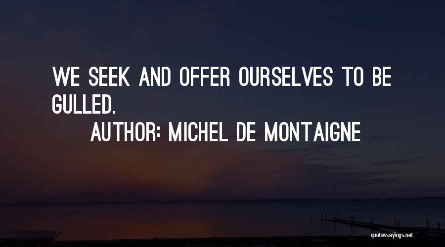 Michel De Montaigne Quotes: We Seek And Offer Ourselves To Be Gulled.