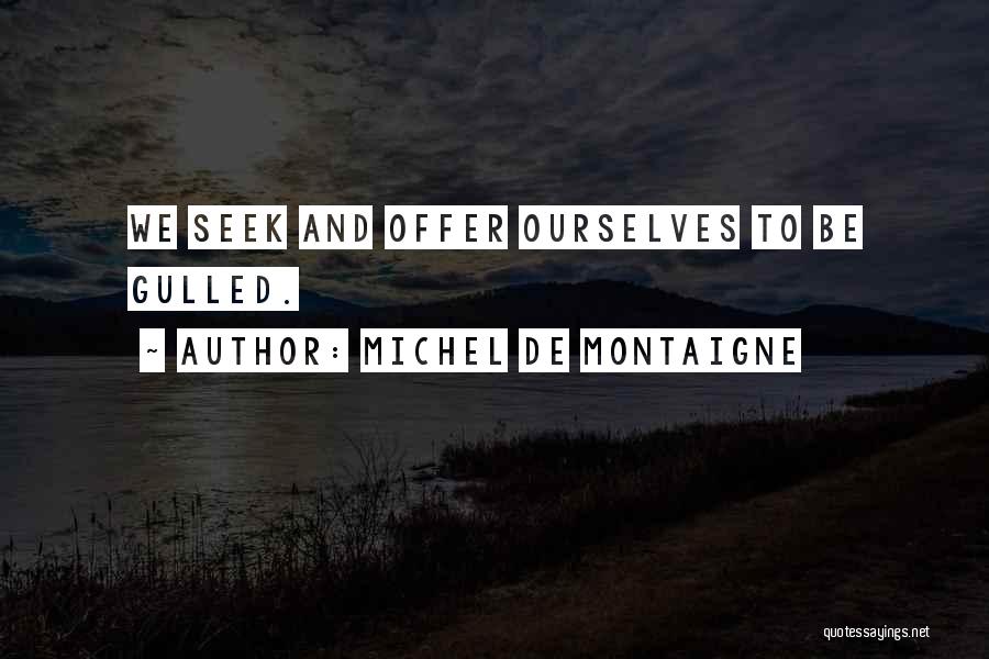 Michel De Montaigne Quotes: We Seek And Offer Ourselves To Be Gulled.