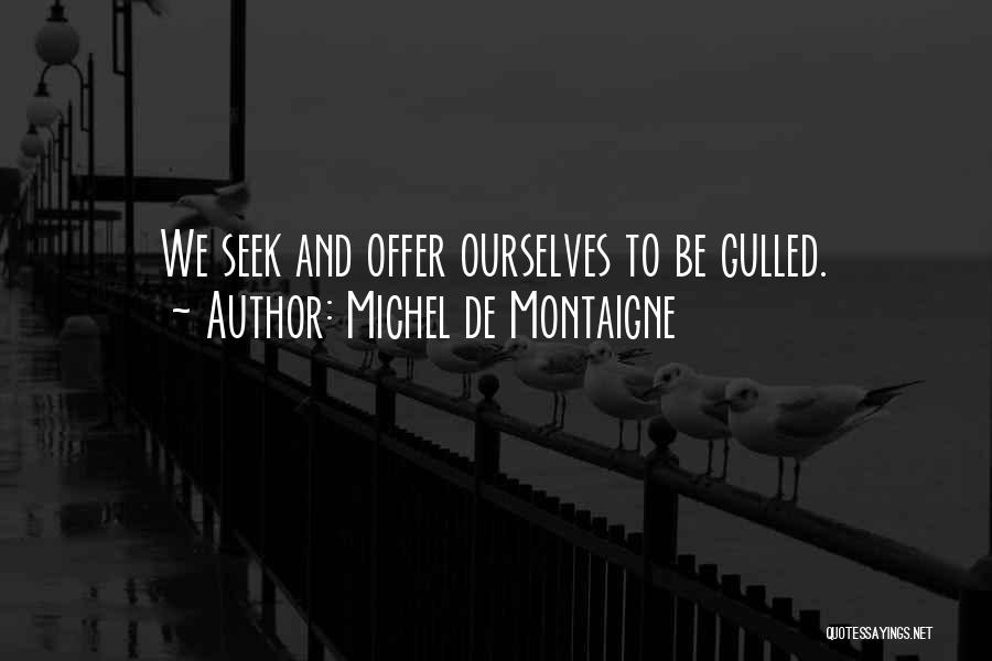 Michel De Montaigne Quotes: We Seek And Offer Ourselves To Be Gulled.