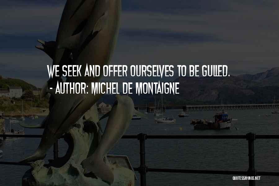 Michel De Montaigne Quotes: We Seek And Offer Ourselves To Be Gulled.