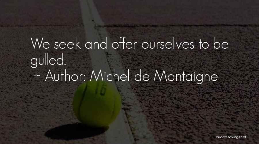 Michel De Montaigne Quotes: We Seek And Offer Ourselves To Be Gulled.