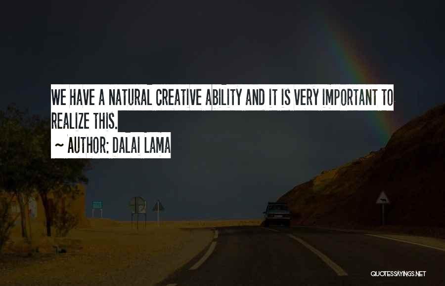 Dalai Lama Quotes: We Have A Natural Creative Ability And It Is Very Important To Realize This.