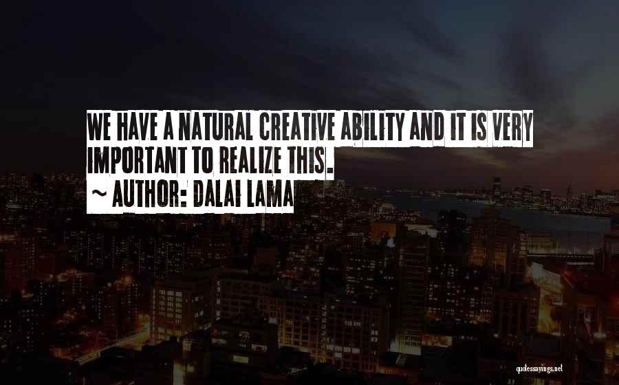 Dalai Lama Quotes: We Have A Natural Creative Ability And It Is Very Important To Realize This.