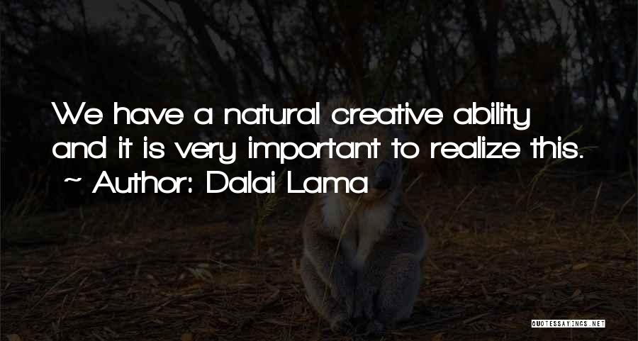 Dalai Lama Quotes: We Have A Natural Creative Ability And It Is Very Important To Realize This.