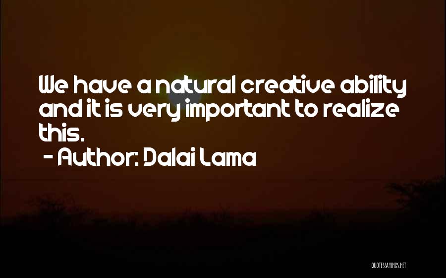 Dalai Lama Quotes: We Have A Natural Creative Ability And It Is Very Important To Realize This.