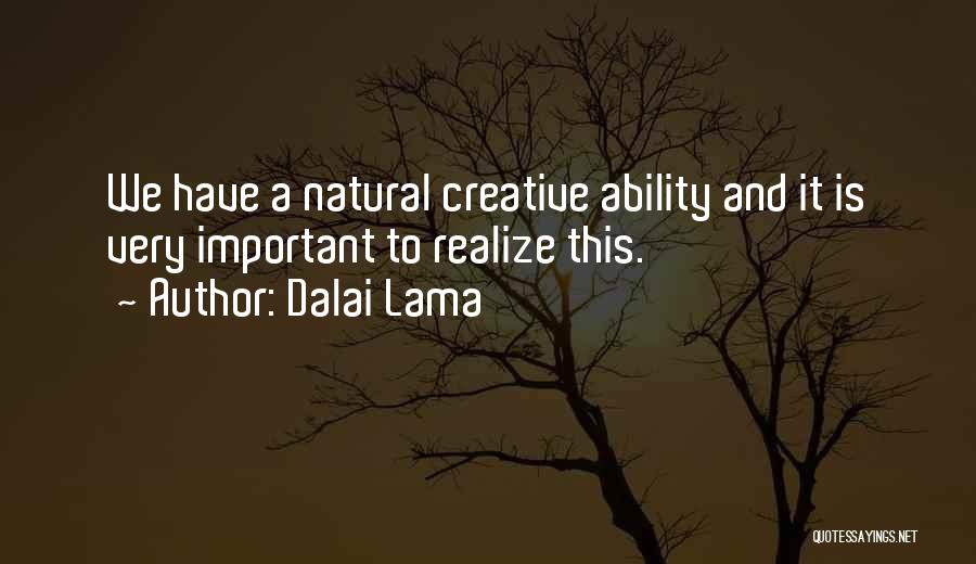 Dalai Lama Quotes: We Have A Natural Creative Ability And It Is Very Important To Realize This.