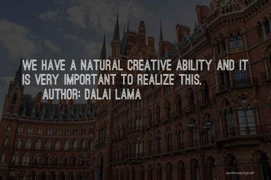 Dalai Lama Quotes: We Have A Natural Creative Ability And It Is Very Important To Realize This.