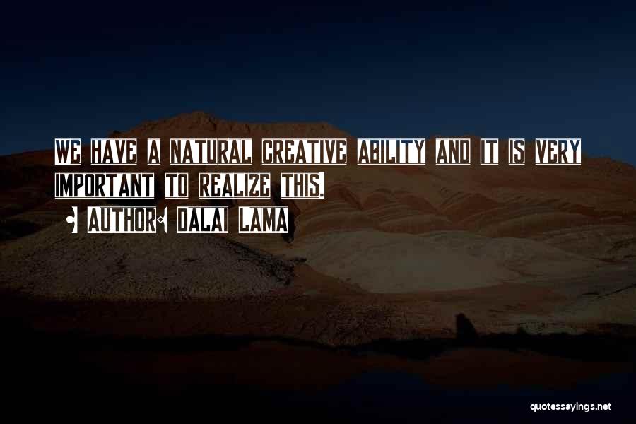 Dalai Lama Quotes: We Have A Natural Creative Ability And It Is Very Important To Realize This.