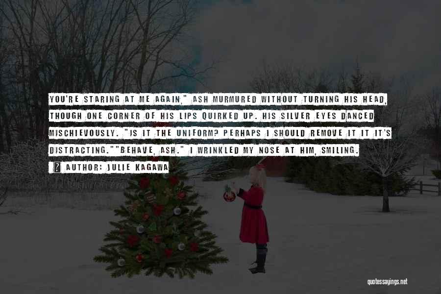 Julie Kagawa Quotes: You're Staring At Me Again, Ash Murmured Without Turning His Head, Though One Corner Of His Lips Quirked Up. His