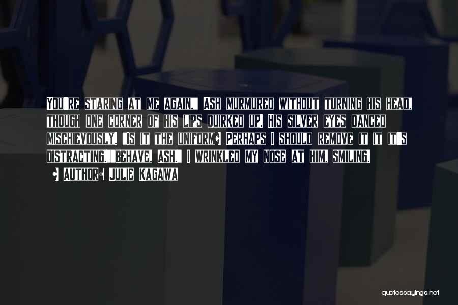 Julie Kagawa Quotes: You're Staring At Me Again, Ash Murmured Without Turning His Head, Though One Corner Of His Lips Quirked Up. His
