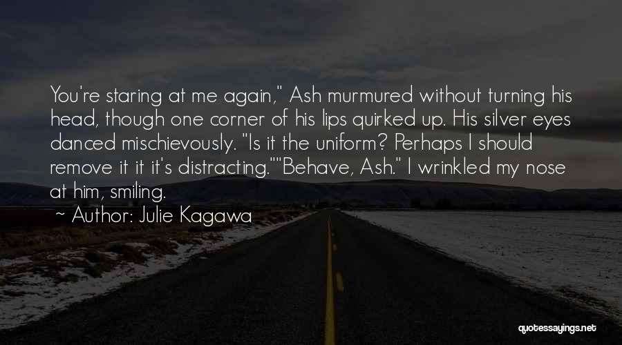 Julie Kagawa Quotes: You're Staring At Me Again, Ash Murmured Without Turning His Head, Though One Corner Of His Lips Quirked Up. His