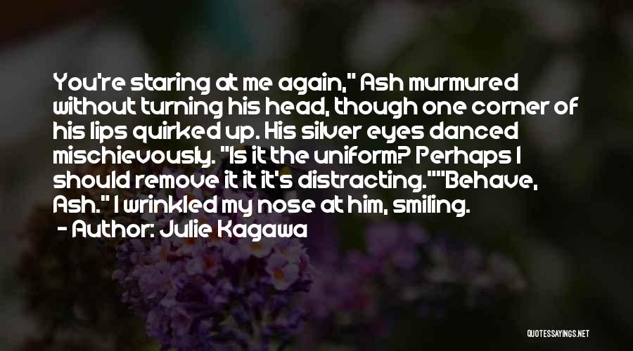 Julie Kagawa Quotes: You're Staring At Me Again, Ash Murmured Without Turning His Head, Though One Corner Of His Lips Quirked Up. His