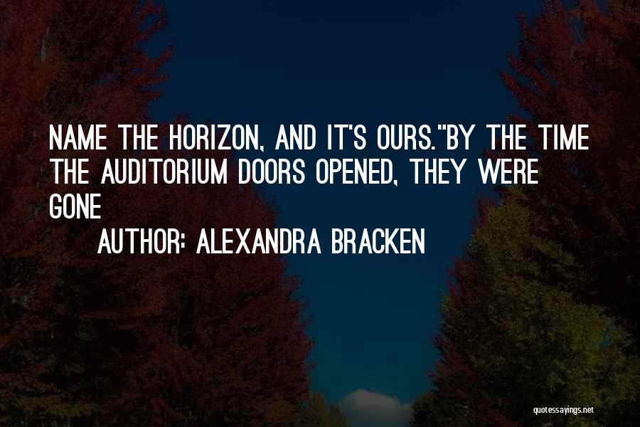 Alexandra Bracken Quotes: Name The Horizon, And It's Ours.by The Time The Auditorium Doors Opened, They Were Gone