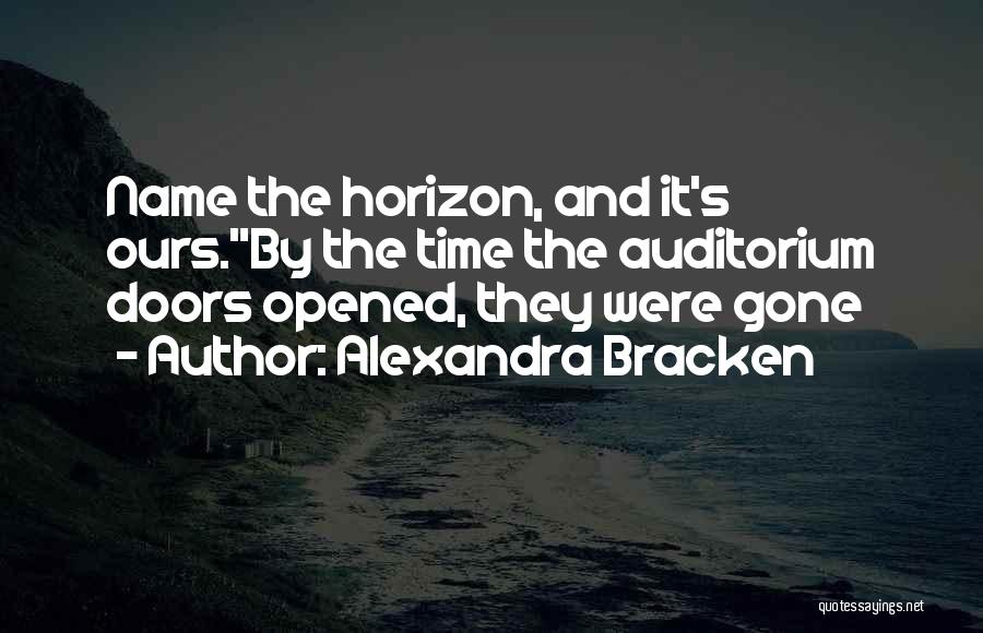 Alexandra Bracken Quotes: Name The Horizon, And It's Ours.by The Time The Auditorium Doors Opened, They Were Gone