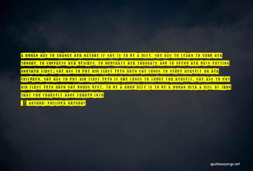 Philippa Gregory Quotes: A Woman Has To Change Her Nature If She Is To Be A Wife. She Has To Learn To Curb