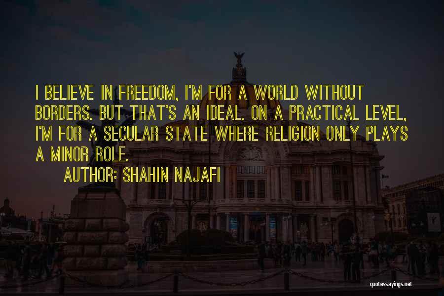 Shahin Najafi Quotes: I Believe In Freedom, I'm For A World Without Borders. But That's An Ideal. On A Practical Level, I'm For