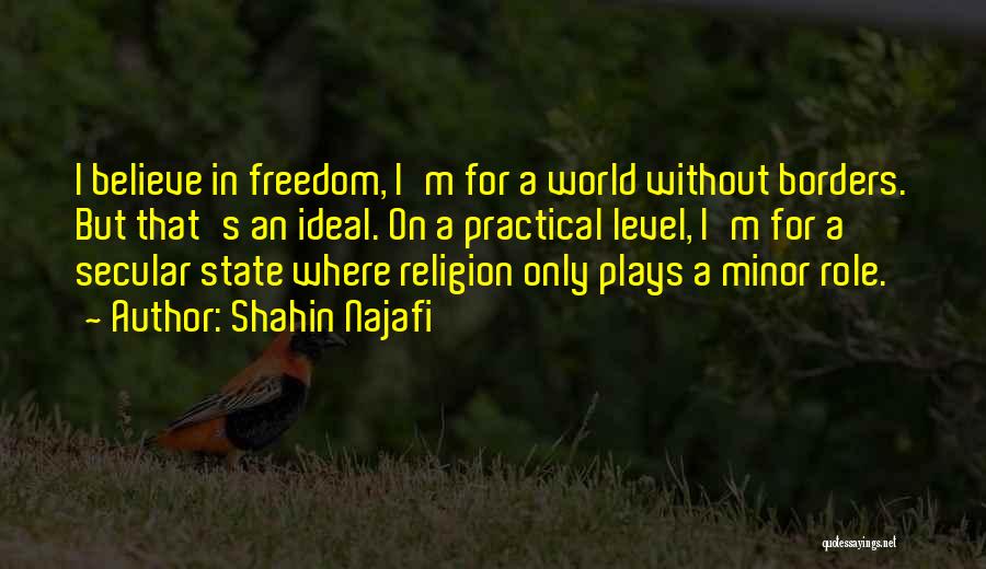 Shahin Najafi Quotes: I Believe In Freedom, I'm For A World Without Borders. But That's An Ideal. On A Practical Level, I'm For